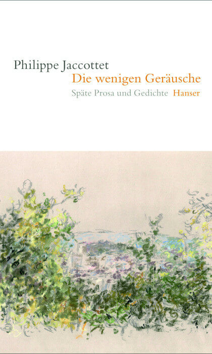 Philippe Jaccottet - Die wenigen Geräusche. Späte Prosa und Gedichte.